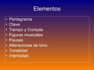 Elementos Pentagrama Clave Tiempo y Compás Figuras musicales Pausas Alteraciones de tono   Tonalidad Intensidad 