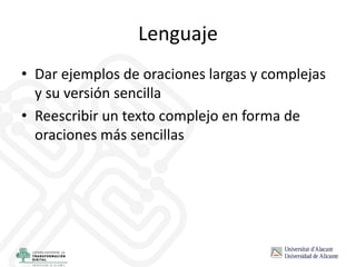 Lenguaje
• Dar ejemplos de oraciones largas y complejas
y su versión sencilla
• Reescribir un texto complejo en forma de
oraciones más sencillas
 