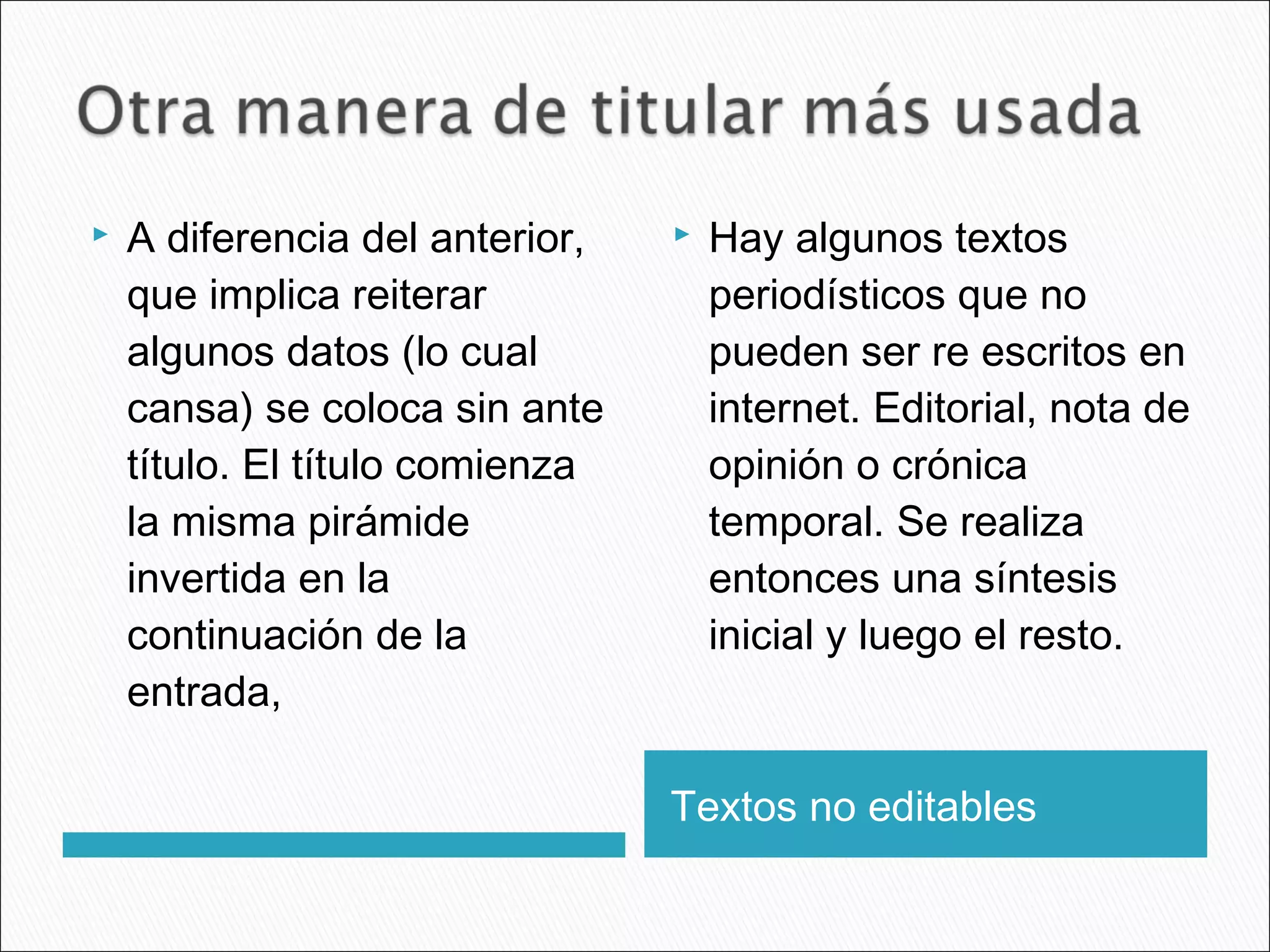 Textos no editables
 A diferencia del anterior,
que implica reiterar
algunos datos (lo cual
cansa) se coloca sin ante
título. El título comienza
la misma pirámide
invertida en la
continuación de la
entrada,
 Hay algunos textos
periodísticos que no
pueden ser re escritos en
internet. Editorial, nota de
opinión o crónica
temporal. Se realiza
entonces una síntesis
inicial y luego el resto.
 