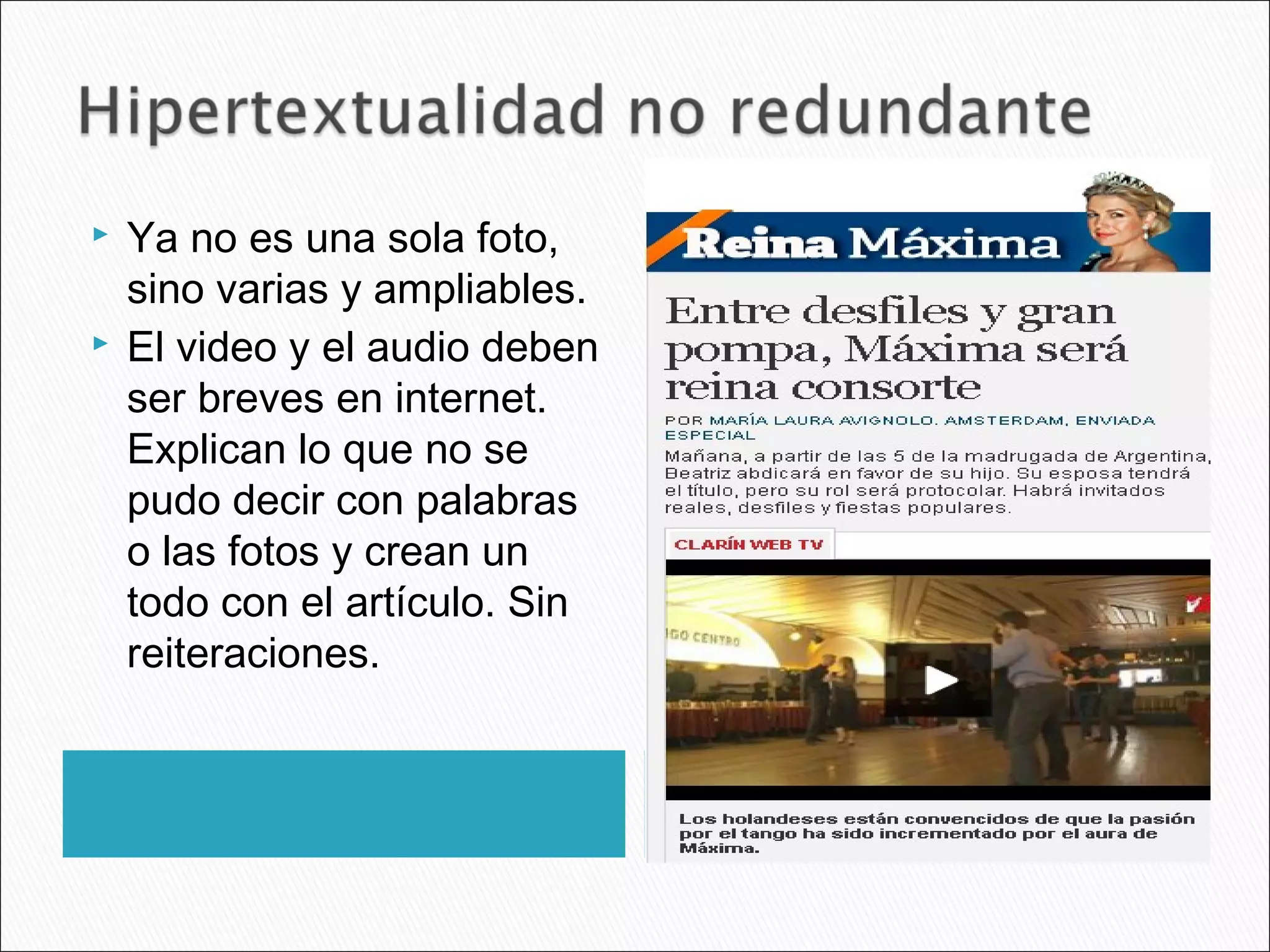 Ya no es una sola foto,
sino varias y ampliables.
 El video y el audio deben
ser breves en internet.
Explican lo que no se
pudo decir con palabras
o las fotos y crean un
todo con el artículo. Sin
reiteraciones.
 