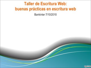 Taller de Escritura Web: buenas prácticas en escritura web Bankinter 7/10/2010 