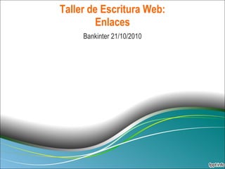 Taller de Escritura Web: Enlaces Bankinter 21/10/2010 