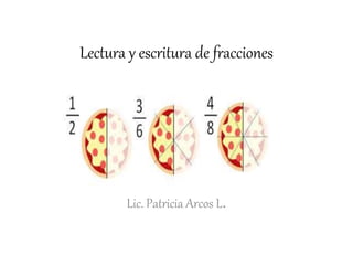 Lectura y escritura de fracciones
Lic. Patricia Arcos L.
 