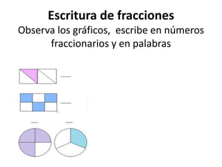 Escritura de fracciones
Observa los gráficos, escribe en números
fraccionarios y en palabras
 
