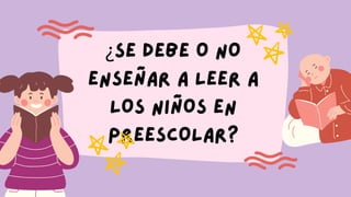 ¿SE DEBE O NO
ENSEÑAR A LEER A
LOS NIÑOS EN
PREESCOLAR?
 