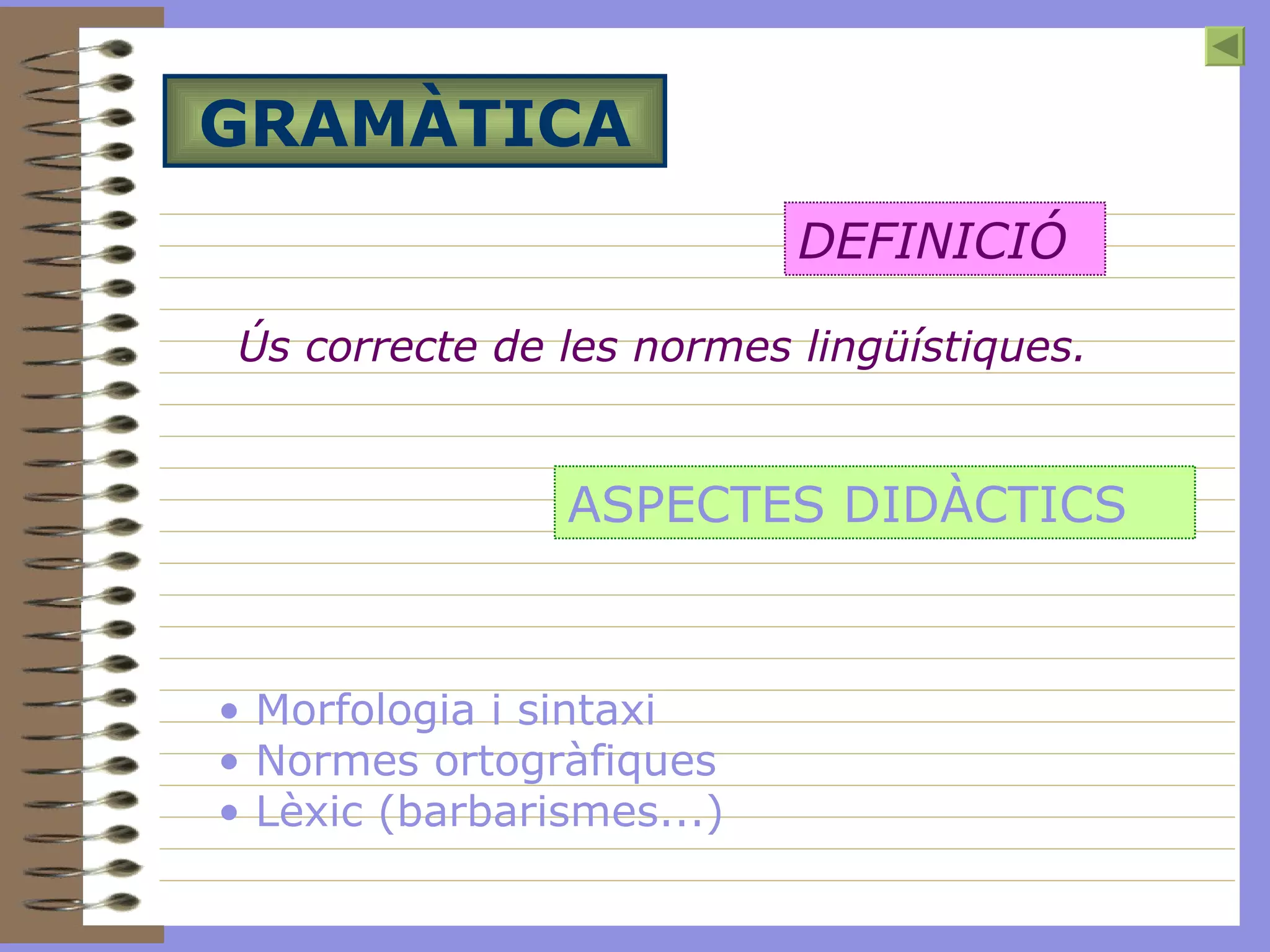 GRAMÀTICA Ús correcte de les normes lingüístiques.   DEFINICIÓ ASPECTES DIDÀCTICS Morfologia i sintaxi Normes ortogràfiques Lèxic (barbarismes...)   