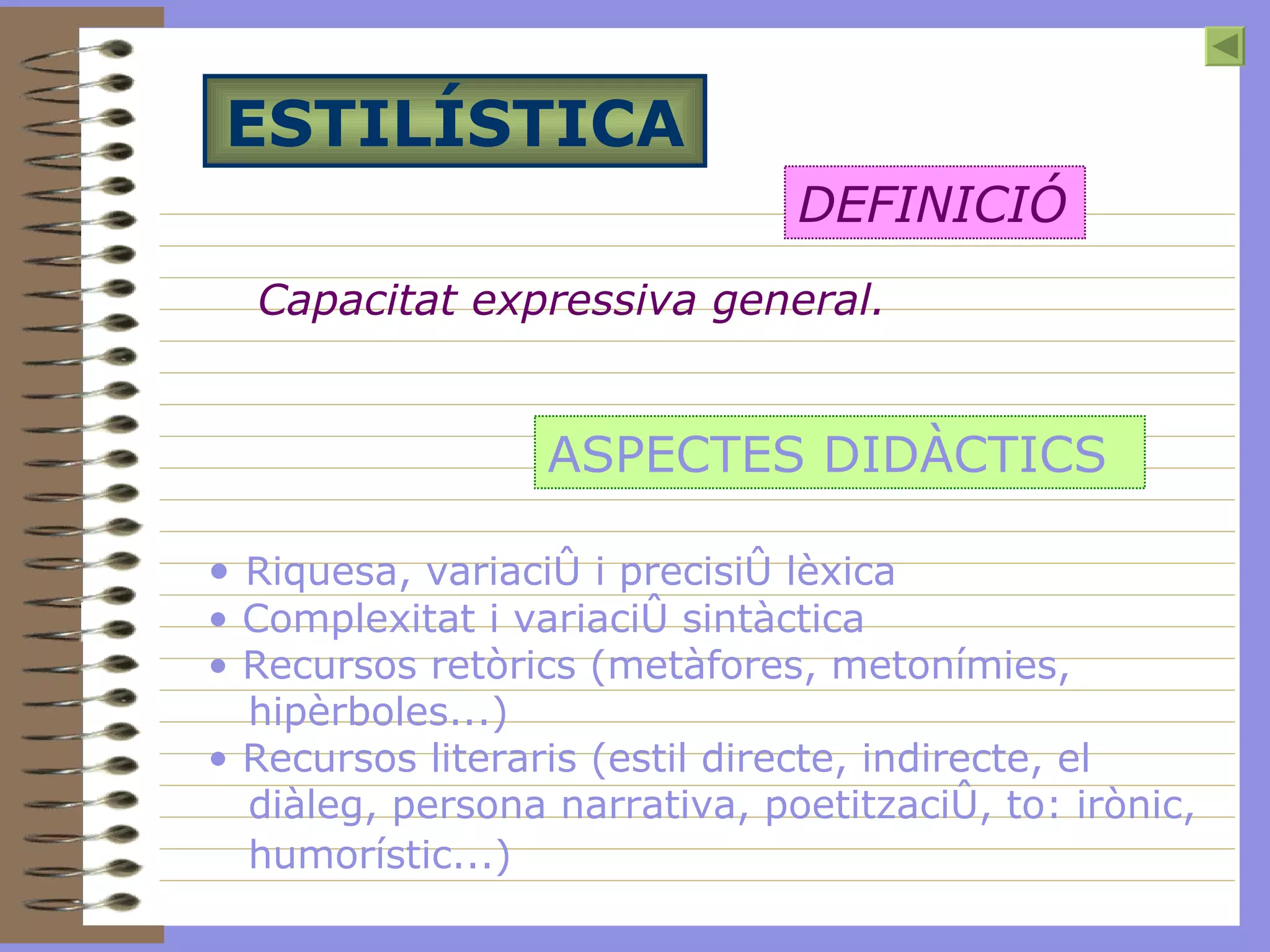 ESTILÍSTICA Capacitat expressiva general.   DEFINICIÓ ASPECTES DIDÀCTICS Riquesa, variació i precisió lèxica Complexitat i variació sintàctica  Recursos retòrics (metàfores, metonímies, hipèrboles...) Recursos literaris (estil directe, indirecte, el  diàleg, persona narrativa, poetització, to: irònic, humorístic...)   