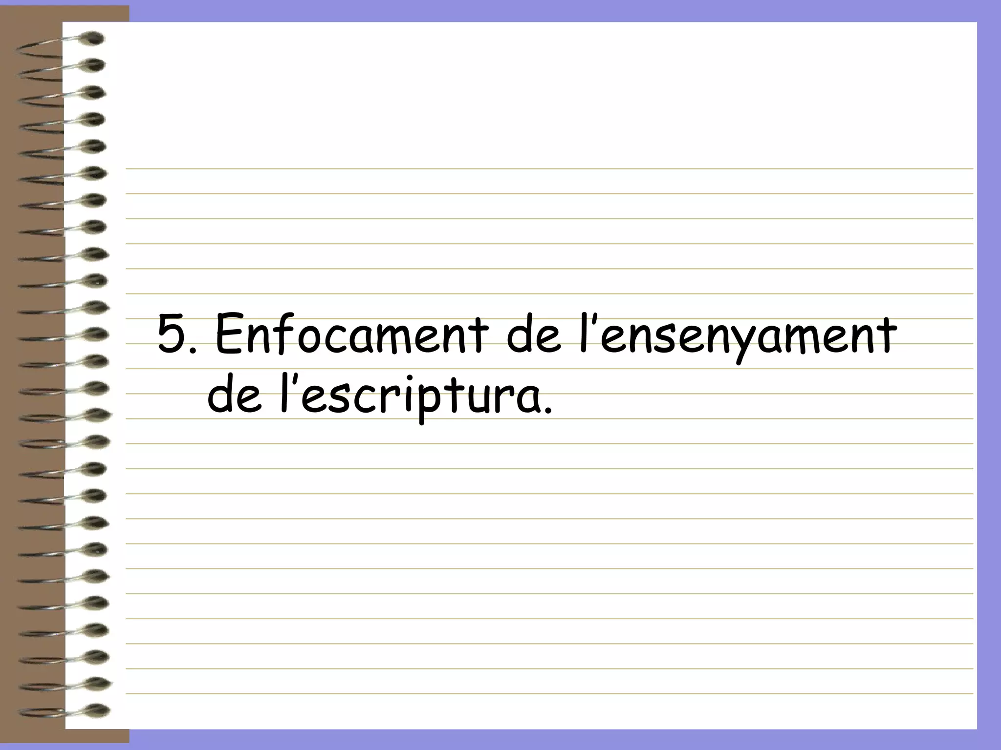 5. Enfocament de l’ensenyament de l’escriptura. 
