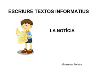 ESCRIURE TEXTOS INFORMATIUS
Montserrat Bertran
LA NOTÍCIA
 