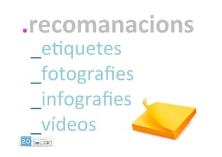 .recomanacions	
  
_eDquetes	
  
_fotograﬁes	
  
_infograﬁes	
  
_vídeos	
  
 