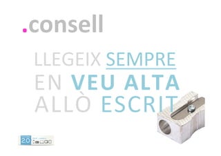 .consell	
  
LLEGEIX	
  SEMPRE	
  
EN	
  VEU	
  ALTA	
  
ALLÒ	
  ESCRIT	
  
 