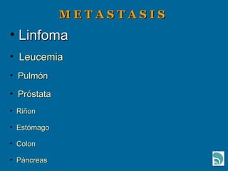 M E T A S T A S I S  Linfoma Leucemia Pulmón Próstata Riñon Estómago Colon Páncreas 