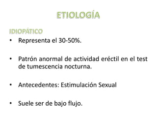• Representa el 30-50%.

• Patrón anormal de actividad eréctil en el test
  de tumescencia nocturna.

• Antecedentes: Estimulación Sexual

• Suele ser de bajo flujo.
 
