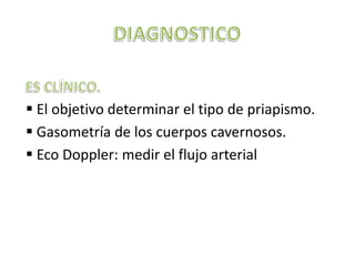  El objetivo determinar el tipo de priapismo.
 Gasometría de los cuerpos cavernosos.
 Eco Doppler: medir el flujo arterial
 