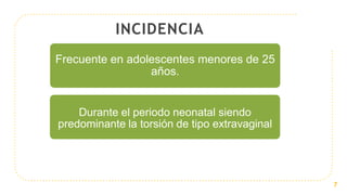 INCIDENCIA
Frecuente en adolescentes menores de 25
años.
Durante el periodo neonatal siendo
predominante la torsión de tipo extravaginal
7
 