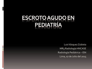 LuisVásquez Zubieta
MR3 Radiología HNCASE
Radiología Pediátrica – ISN
Lima, 07 de Julio del 2015
 