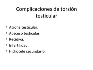 Complicaciones de torsión testicular Atrofia testicular. Absceso testicular. Recidiva. Infertilidad. Hidrocele secundario. 