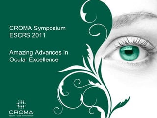 CROMA Symposium
ESCRS 2011

Amazing Advances in
Ocular Excellence
 