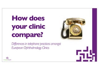 How does
your clinic
compare?
Differences in telephone practices amongst
European Ophthalmology Clinics
 
