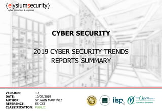 CYBER SECURITY
2019 CYBER SECURITY TRENDS
REPORTS SUMMARY
VERSION: 1.4
DATE: 10/07/2019
AUTHOR: SYLVAIN MARTINEZ
REFERENCE: ES-CST
CLASSIFICATION: PUBLIC
 