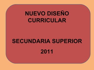 NUEVO DISEÑO CURRICULAR SECUNDARIA SUPERIOR 2011 