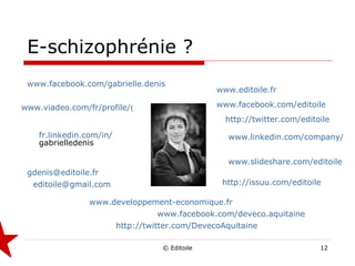 E-schizophrénie ? www.facebook.com/gabrielle.denis   www.editoile.fr   www.viadeo.com/fr/profile/gabrielle.denis www.developpement-economique.fr   www.facebook.com/editoile   http://twitter.com/editoile   fr.linkedin.com/in/ gabrielledenis   [email_address]   www.facebook.com/deveco.aquitaine   http://twitter.com/DevecoAquitaine   [email_address]   www.linkedin.com/company/editoile   http://issuu.com/editoile   www.slideshare.com/editoile   