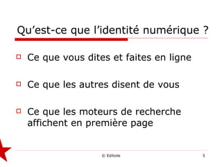 Qu’est-ce que l’identité numérique ? Ce que vous dites et faites en ligne Ce que les autres disent de vous Ce que les moteurs de recherche affichent en première page 