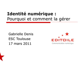 Identité numérique : Pourquoi et comment la gérer Gabrielle Denis ESC Toulouse 17 mars 2011 