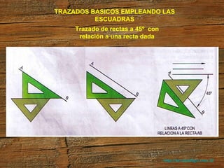 http://arrobadtgd.mex.tl/ TRAZADOS BASICOS EMPLEANDO LAS ESCUADRAS Trazado de rectas a 45º  con relación a una recta dada 