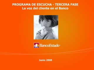 PROGRAMA DE ESCUCHA - TERCERA FASE La voz del cliente en el Banco Junio 2008 