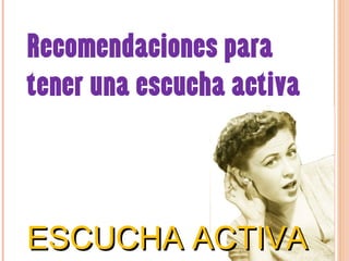 Recomendaciones para
tener una escucha activa
ESCUCHA ACTIVAESCUCHA ACTIVA
 