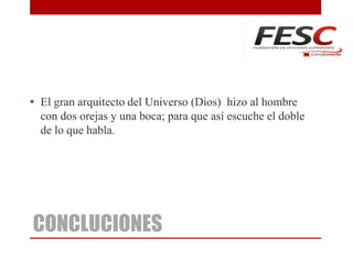 CONCLUCIONES
• El gran arquitecto del Universo (Dios) hizo al hombre
con dos orejas y una boca; para que así escuche el doble
de lo que habla.
 