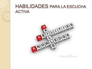 HABILIDADES PARA LA ESCUCHA
ACTIVA
 