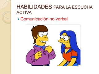 HABILIDADES PARA LA ESCUCHA
ACTIVA
   Comunicación no verbal
 