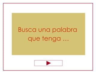 Busca una palabra
   que tenga …
 