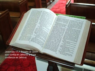 Jeremías 17: 7  Bendito el varón que confía en Jehová, y cuya confianza es Jehová 