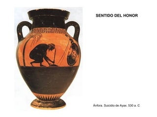 SENTIDO DEL HONOR
Ánfora. Suicidio de Ayax. 530 a. C
 
