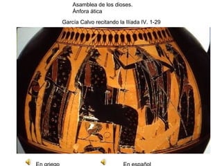 Asamblea de los dioses.
Ánfora ática
García Calvo recitando la Ilíada IV. 1-29
 