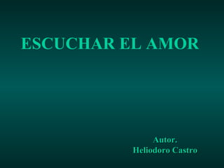 ESCUCHAR EL AMOR  Autor. Heliodoro Castro 