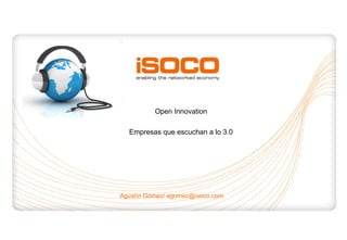 Agustín Gómez/ agomez@isoco.com Open Innovation Empresas que escuchan a lo 3.0 
