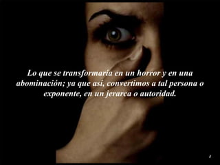 Lo que se transformaría en un horror y en una abominación; ya que así, convertimos a tal persona o exponente, en un jerarca o autoridad. 