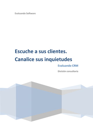 Evaluando Software




Escuche a sus clientes.
Canalice sus inquietudes
                     Evaluando CRM
                     División consultoría
 