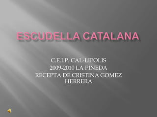 ESCUDELLA CATALANA C.E.I.P. CAL-LIPOLIS 2009-2010 LA PINEDA RECEPTA DE CRISTINA GOMEZ HERRERA 