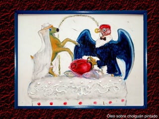 Óleo sobre cholguán pintado 