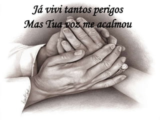 Já vivi tantos perigos
Mas Tua voz me acalmou
 