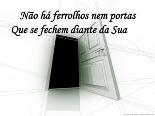 Não há ferrolhos nem portas
Que se fechem diante da Sua voz
 