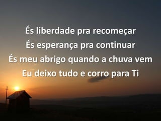 És liberdade pra recomeçar
És esperança pra continuar
És meu abrigo quando a chuva vem
Eu deixo tudo e corro para Ti
 