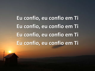 Eu confio, eu confio em Ti
Eu confio, eu confio em Ti
Eu confio, eu confio em Ti
Eu confio, eu confio em Ti
 
