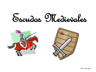 Escudos Medievales
PPT: Anto 2015
 