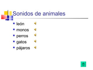 Sonidos de animales
 león
 monos
 perros
 gatos
 pájaros
 